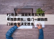 包含F1夜战：漠南天虎队大胜粤西霹雳队，临门一脚致胜门前嗅觉决定胜负的词条